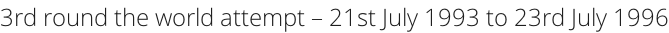 3rd round the world attempt – 21st July 1993 to 23rd July 1996